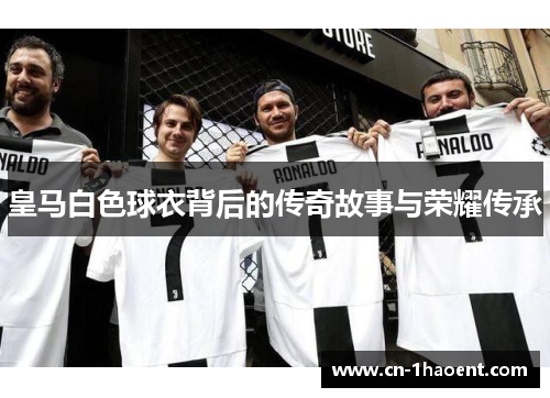 皇马白色球衣背后的传奇故事与荣耀传承