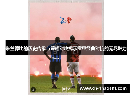 米兰德比的历史传承与荣耀对决揭示意甲经典对抗的无尽魅力 米兰德比的历史传承与荣耀对决揭示意甲经典对抗的无尽魅力