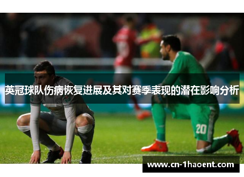 英冠球队伤病恢复进展及其对赛季表现的潜在影响分析