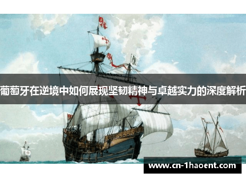 葡萄牙在逆境中如何展现坚韧精神与卓越实力的深度解析 葡萄牙在逆境中如何展现坚韧精神与卓越实力的深度解析