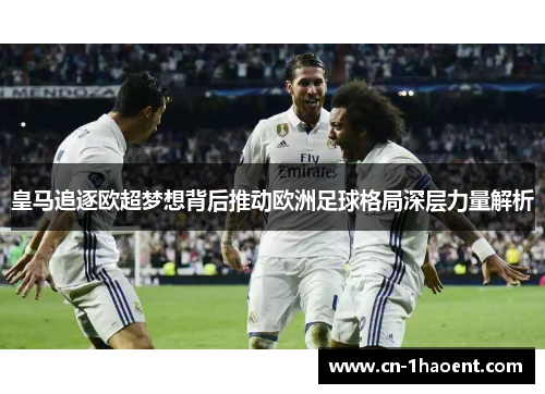 皇马追逐欧超梦想背后推动欧洲足球格局深层力量解析 皇马追逐欧超梦想背后推动欧洲足球格局深层力量解析