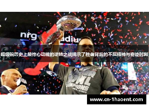 超级碗历史上最惊心动魄的逆转之战揭示了胜者背后的不屈精神与奇迹时刻 超级碗历史上最惊心动魄的逆转之战揭示了胜者背后的不屈精神与奇迹时刻