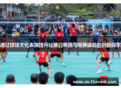 通过球场文化表演提升比赛日氛围与观赛体验的创新探索 通过球场文化表演提升比赛日氛围与观赛体验的创新探索
