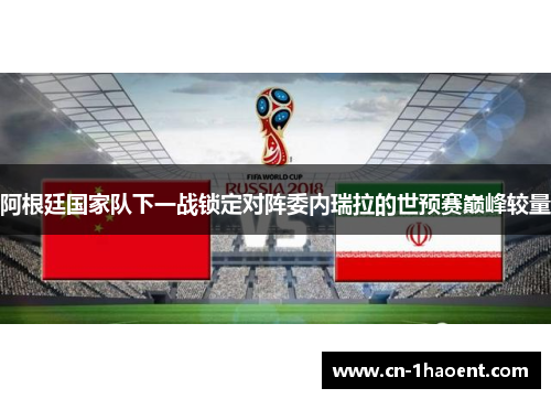 阿根廷国家队下一战锁定对阵委内瑞拉的世预赛巅峰较量