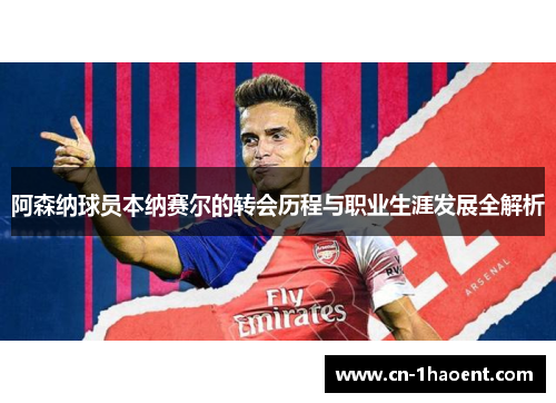 阿森纳球员本纳赛尔的转会历程与职业生涯发展全解析 阿森纳球员本纳赛尔的转会历程与职业生涯发展全解析