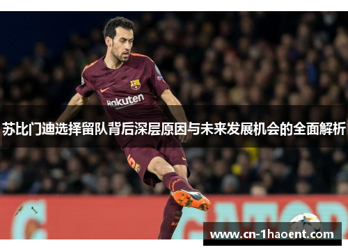 苏比门迪选择留队背后深层原因与未来发展机会的全面解析