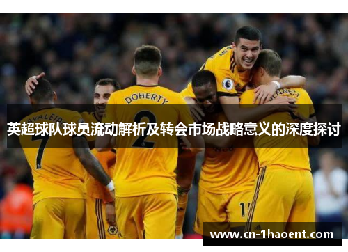 英超球队球员流动解析及转会市场战略意义的深度探讨