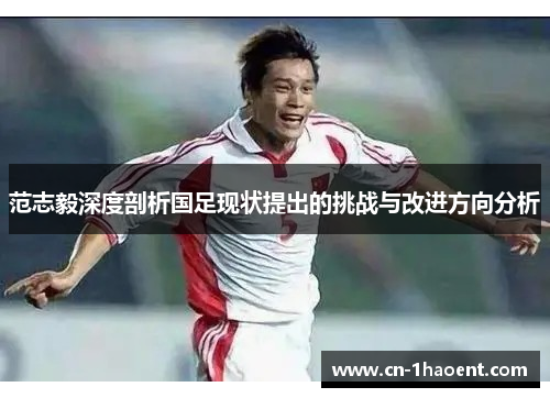 范志毅深度剖析国足现状提出的挑战与改进方向分析