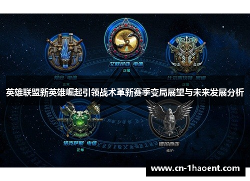 英雄联盟新英雄崛起引领战术革新赛季变局展望与未来发展分析 英雄联盟新英雄崛起引领战术革新赛季变局展望与未来发展分析