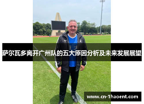 萨尔瓦多离开广州队的五大原因分析及未来发展展望 萨尔瓦多离开广州队的五大原因分析及未来发展展望