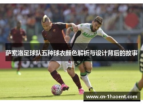 萨索洛足球队五种球衣颜色解析与设计背后的故事 萨索洛足球队五种球衣颜色解析与设计背后的故事