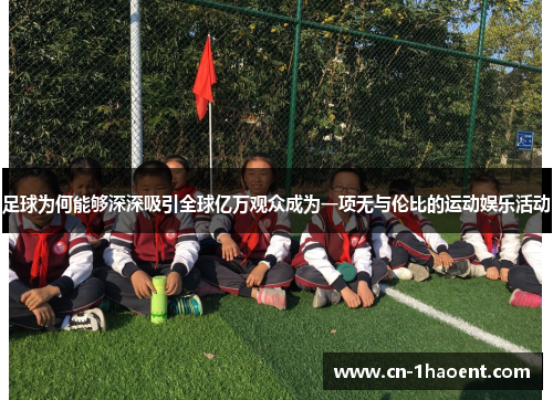 足球为何能够深深吸引全球亿万观众成为一项无与伦比的运动娱乐活动