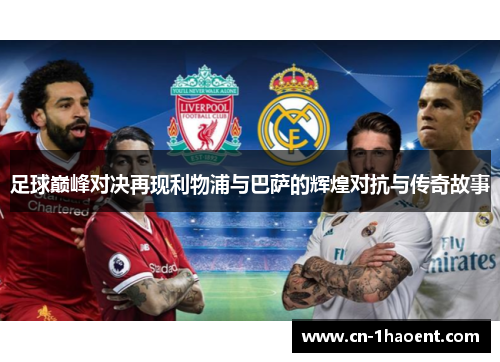 足球巅峰对决再现利物浦与巴萨的辉煌对抗与传奇故事