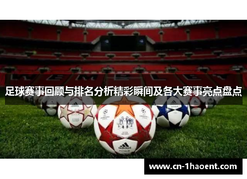 足球赛事回顾与排名分析精彩瞬间及各大赛事亮点盘点 足球赛事回顾与排名分析精彩瞬间及各大赛事亮点盘点