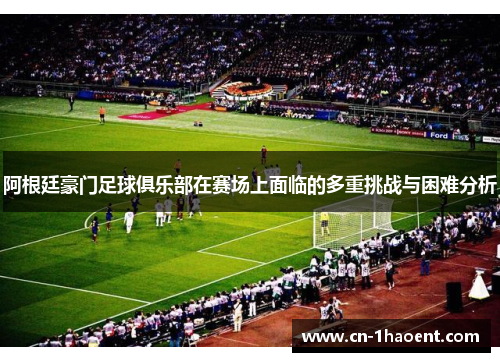 阿根廷豪门足球俱乐部在赛场上面临的多重挑战与困难分析