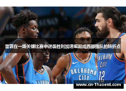 雷霆在一场关键比赛中逆袭胜利加速崛起成西部强队的转折点 雷霆在一场关键比赛中逆袭胜利加速崛起成西部强队的转折点