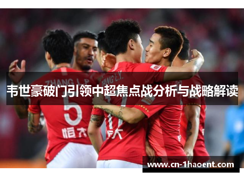 韦世豪破门引领中超焦点战分析与战略解读 韦世豪破门引领中超焦点战分析与战略解读