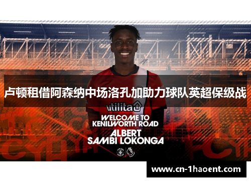 卢顿租借阿森纳中场洛孔加助力球队英超保级战
