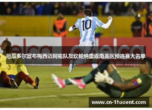 厄瓜多尔宣布梅西迈阿密队友坎帕纳重返南美区预选赛大名单 厄瓜多尔宣布梅西迈阿密队友坎帕纳重返南美区预选赛大名单